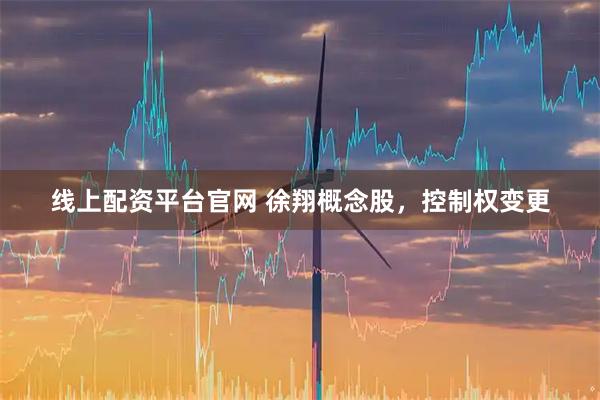 线上配资平台官网 徐翔概念股,控制权变更