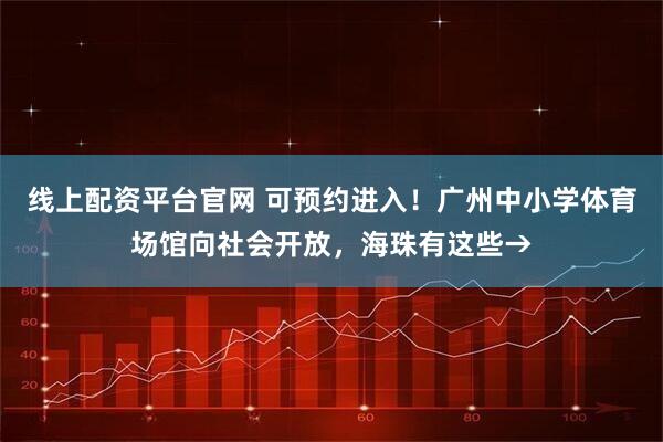 线上配资平台官网 可预约进入！广州中小学体育场馆向社会开放，海珠有这些→