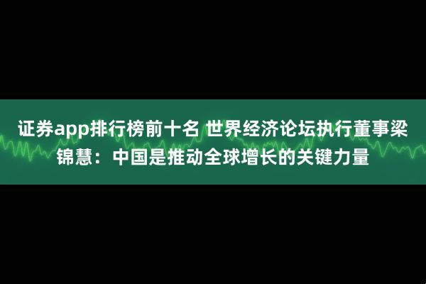 证券app排行榜前十名 世界经济论坛执行董事梁锦慧：中国是推动全球增长的关键力量