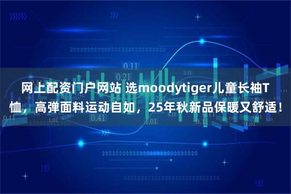 网上配资门户网站 选moodytiger儿童长袖T恤,高弹面料运动自如,25年秋新品保暖又舒适!