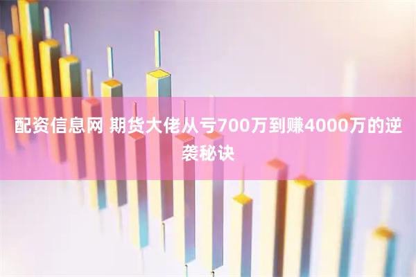 配资信息网 期货大佬从亏700万到赚4000万的逆袭秘诀
