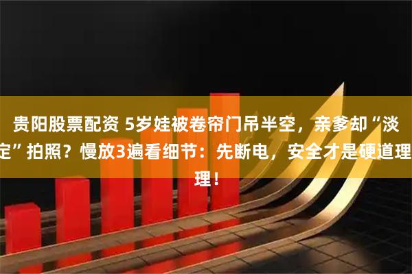 贵阳股票配资 5岁娃被卷帘门吊半空,亲爹却“淡定”拍照?慢放3遍看细节:先断电,安全才是硬道理!