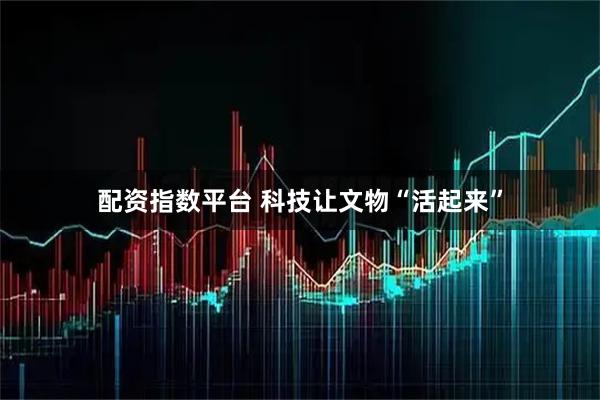 配资指数平台 科技让文物“活起来”