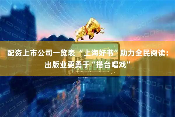 配资上市公司一览表 “上海好书”助力全民阅读：出版业要勇于“搭台唱戏”